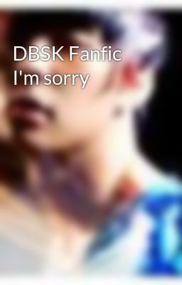 DBSK Fanfic I'm sorry