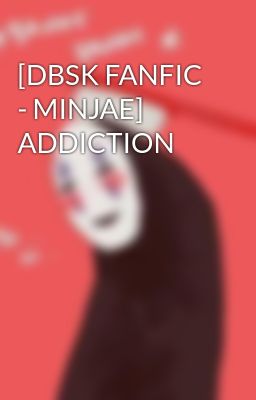 [DBSK FANFIC - MINJAE] ADDICTION