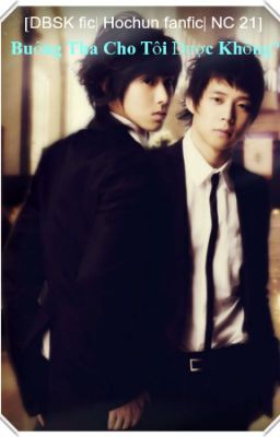 [DBSK fic| Hochun fanfic NC 21] Buông Tha Cho Tôi Được Không?