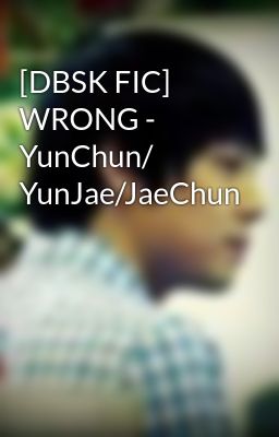 [DBSK FIC] WRONG - YunChun/ YunJae/JaeChun