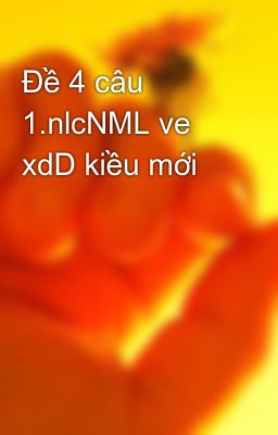 Đề 4 câu 1.nlcNML ve xdD kiều mới