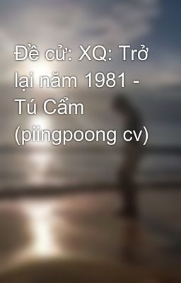 Đề cử: XQ: Trở lại năm 1981 - Tú Cẩm (piingpoong cv)