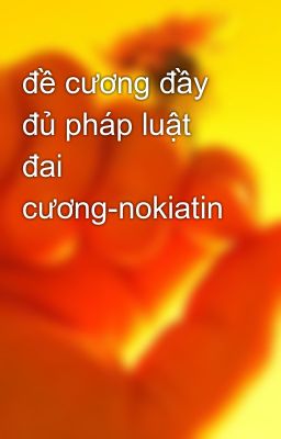 đề cương đầy đủ pháp luật đai cương-nokiatin