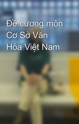 Đề cương môn Cơ Sở Văn Hóa Việt Nam