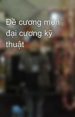 Đề cương môn đại cương kỹ thuật