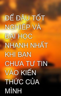 ĐỂ ĐẬU TỐT NGHIÊP VÀ ĐẠI HỌC NHANH NHẤT KHI BẠN CHƯA TƯ TIN VÀO KIẾN THỨC CỦA MÌNH