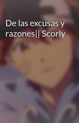 De las excusas y razones|| Scorly