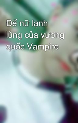 Đế nữ lạnh lùng của vương quốc Vampire