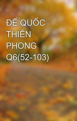 ĐẾ QUỐC THIÊN PHONG Q6(52-103)