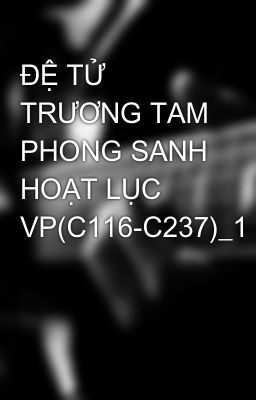 ĐỆ TỬ TRƯƠNG TAM PHONG SANH HOẠT LỤC VP(C116-C237)_1