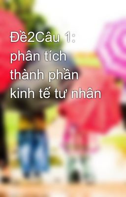 Đề2Câu 1: phân tích thành phần kinh tế tư nhân