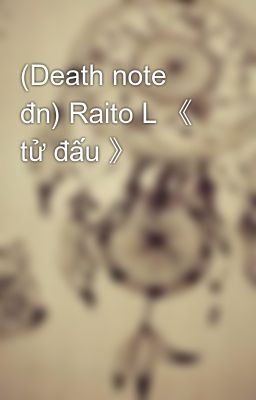 (Death note đn) Raito L 《 tử đấu 》