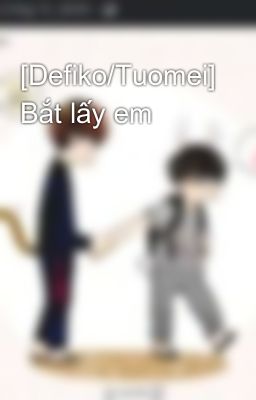 [Defiko/Tuomei] Bắt lấy em