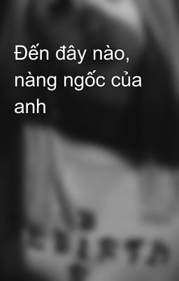 Đến đây nào, nàng ngốc của anh 