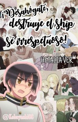 Desahógate, destruye el shipp, se irrespetuoso// hetalia