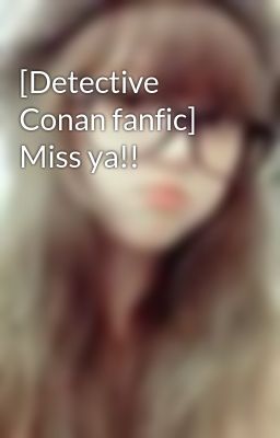 [Detective Conan fanfic] Miss ya!!