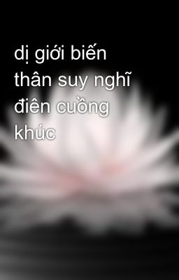 dị giới biến thân suy nghĩ điên cuồng khúc