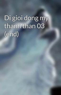 Di gioi dong my thanh than 03 (end)