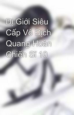 Dị Giới Siêu Cấp Vô Địch Quang Hoàn Chiến Sĩ 10