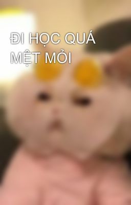 ĐI HỌC QUÁ MỆT MỎI 