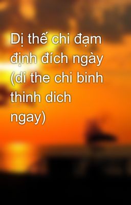 Dị thế chi đạm định đích ngày (di the chi binh thinh dich ngay)