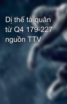 Dị thế tà quân từ Q4 179-227 nguồn TTV