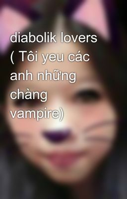 diabolik lovers ( Tôi yeu các anh những chàng vampire)