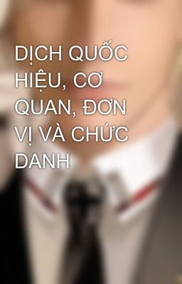 DỊCH QUỐC HIỆU, CƠ QUAN, ĐƠN VỊ VÀ CHỨC DANH