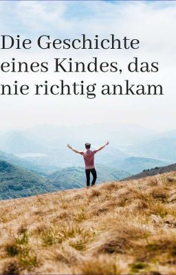 Die Geschichte eines Kindes das nie richtig ankam (Abgeschlossen) 