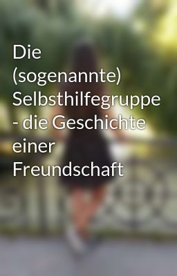 Die (sogenannte) Selbsthilfegruppe - die Geschichte einer Freundschaft