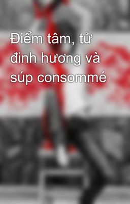 Điểm tâm, tử đinh hương và súp consommé