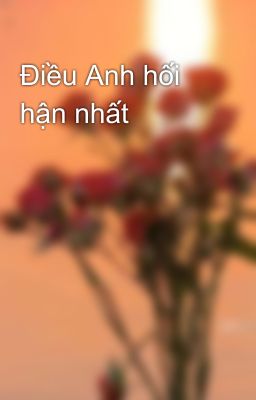 Điều Anh hối hận nhất