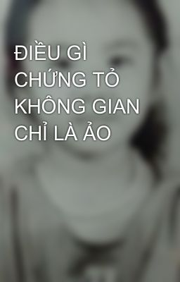 ĐIỀU GÌ CHỨNG TỎ KHÔNG GIAN CHỈ LÀ ẢO