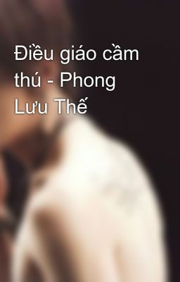 Điều giáo cầm thú - Phong Lưu Thế