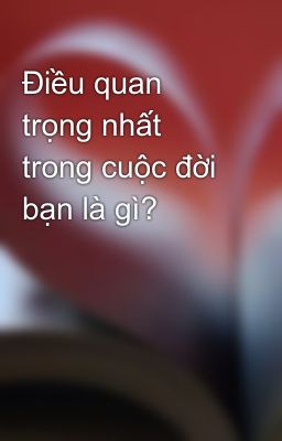 Điều quan trọng nhất trong cuộc đời bạn là gì?