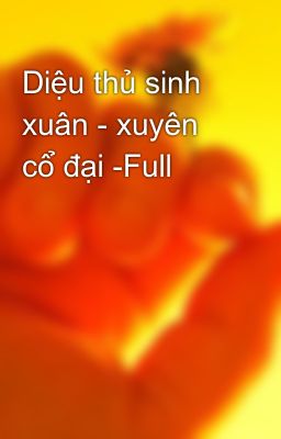 Diệu thủ sinh xuân - xuyên cổ đại -Full