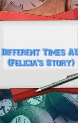 (Different Times AU) Felicia's Story Book 1