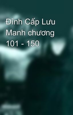 Đỉnh Cấp Lưu Manh chương 101 - 150