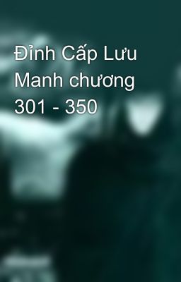 Đỉnh Cấp Lưu Manh chương 301 - 350