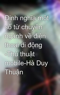 Định nghĩa một số từ chuyên ngành về điện thoại di động -Thủ thuật mobile-Hà Duy Thuận