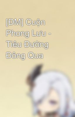 [ĐM] Cuộn Phong Lưu - Tiêu Đường Đông Qua