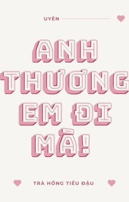 [ĐM/EDIT] Anh Thương Em Đi Mà! - Trà Hồng Tiểu Đậu