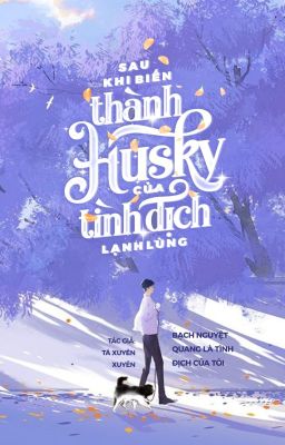 [ĐM] [EDIT] - SAU KHI BIẾN THÀNH HUSKY CỦA TÌNH ĐỊCH LẠNH LÙNG - HOÀN