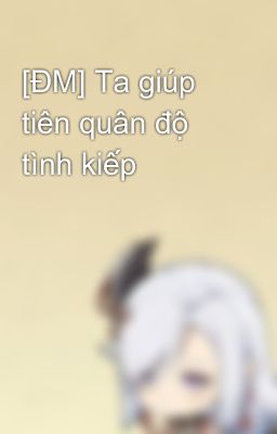 [ĐM] Ta giúp tiên quân độ tình kiếp