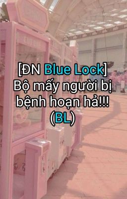[ĐN Blue Lock] Bộ mấy người bị bệnh hoạn hả!!! (BL)
