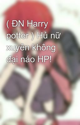 ( ĐN Harry potter ) Hủ nữ xuyên không đại náo HP!