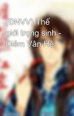 (ĐNVV) Thế giới trọng sinh - Diêm Vân Hề