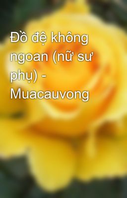 Đồ đệ không ngoan (nữ sư phụ) - Muacauvong