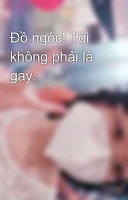 Đồ ngốc! Tôi không phải là gay.