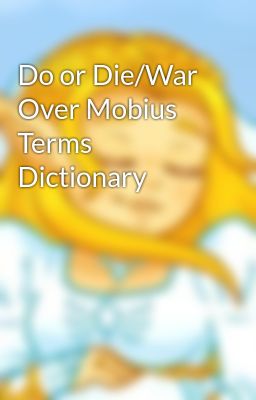 Do or Die/War Over Mobius Terms Dictionary